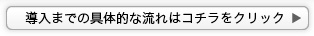 導入までの具体的な流れはコチラ